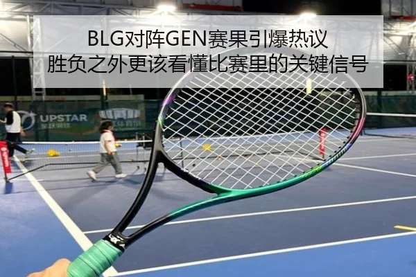 BLG对阵GEN赛果引爆热议 胜负之外更该看懂比赛里的关键信号 - kaiyun